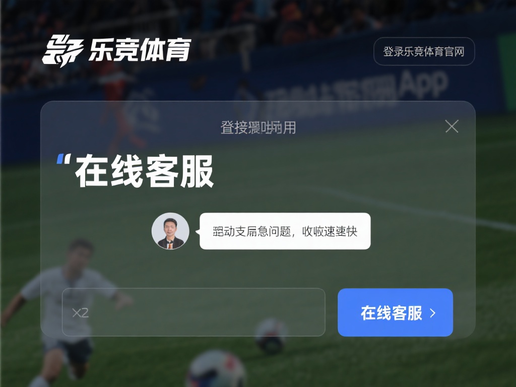 在线客服：这是最直接也最常用的方式。登录乐竞体育官